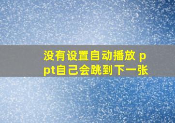 没有设置自动播放 ppt自己会跳到下一张